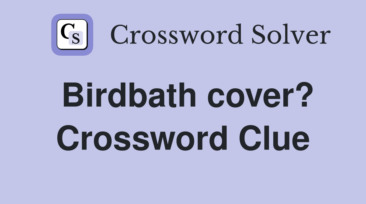 Birdbath cover? Crossword Clue