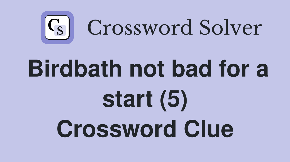 Birdbath not bad for a start (5) Crossword Clue