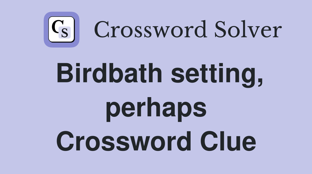 Birdbath setting, perhaps Crossword Clue