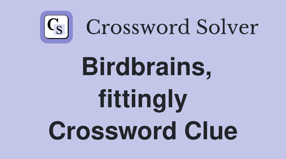 Birdbrains, fittingly Crossword Clue