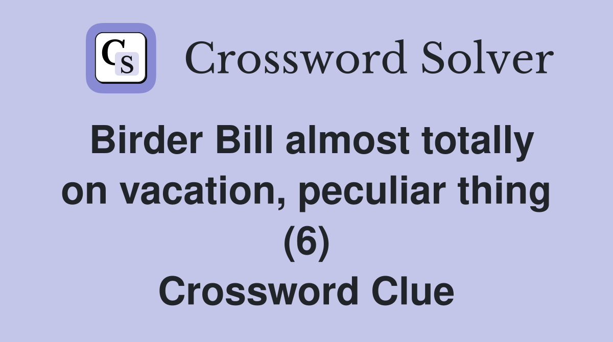 Birder Bill almost totally on vacation, peculiar thing (6) Crossword Clue