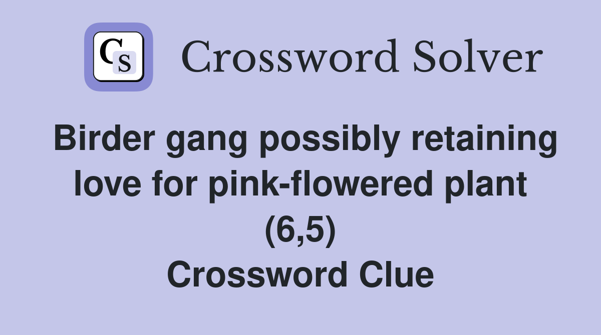 Birder gang possibly retaining love for pink-flowered plant (6,5) Crossword Clue