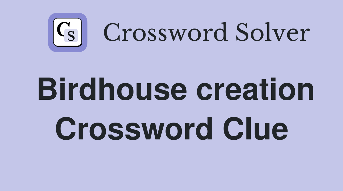 Birdhouse creation Crossword Clue
