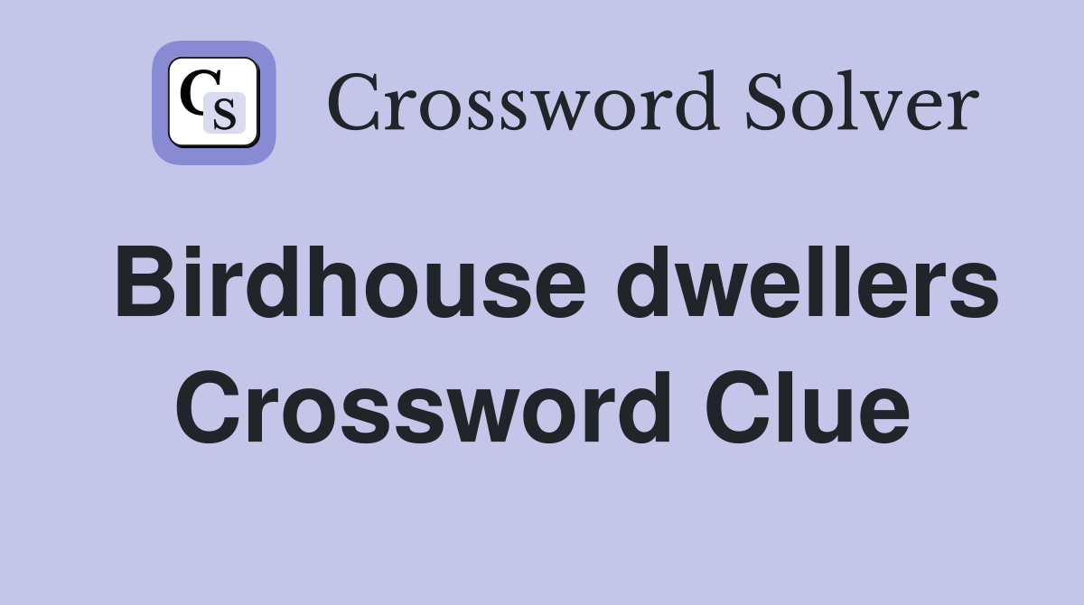 Birdhouse dwellers Crossword Clue