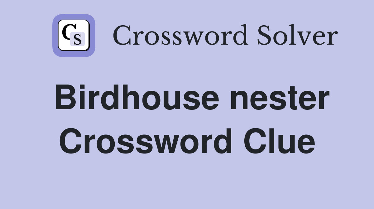 Birdhouse nester Crossword Clue