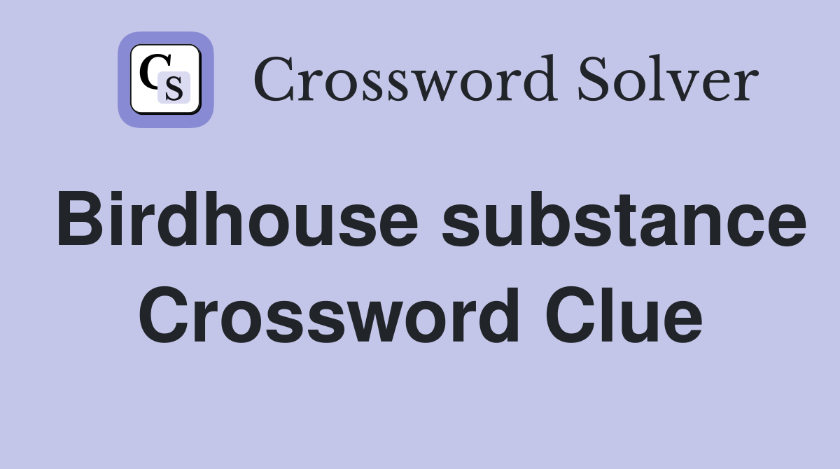 Birdhouse substance Crossword Clue