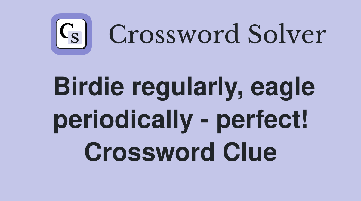 Birdie regularly, eagle periodically - perfect! Crossword Clue