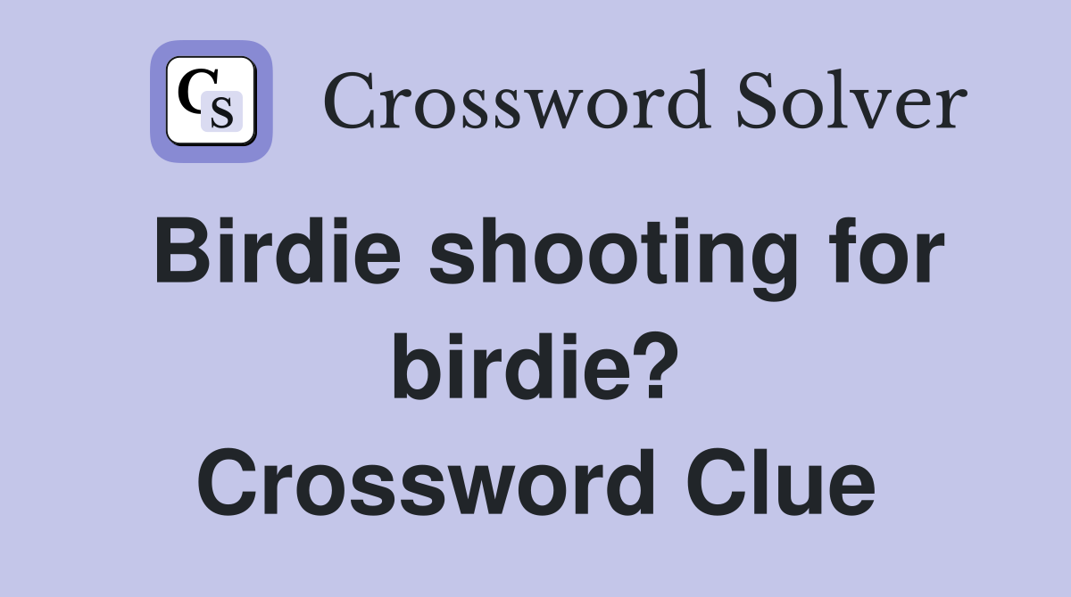 Birdie shooting for birdie? Crossword Clue
