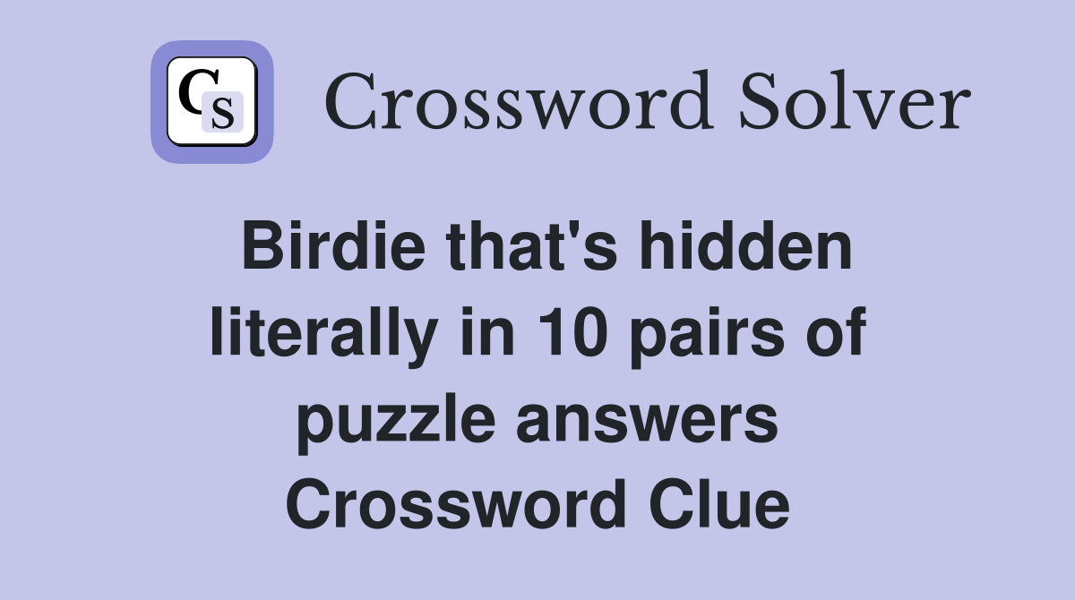 Birdie that's hidden literally in 10 pairs of puzzle answers Crossword Clue