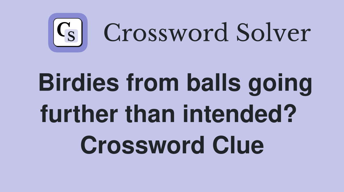 Birdies from balls going further than intended?  Crossword Clue