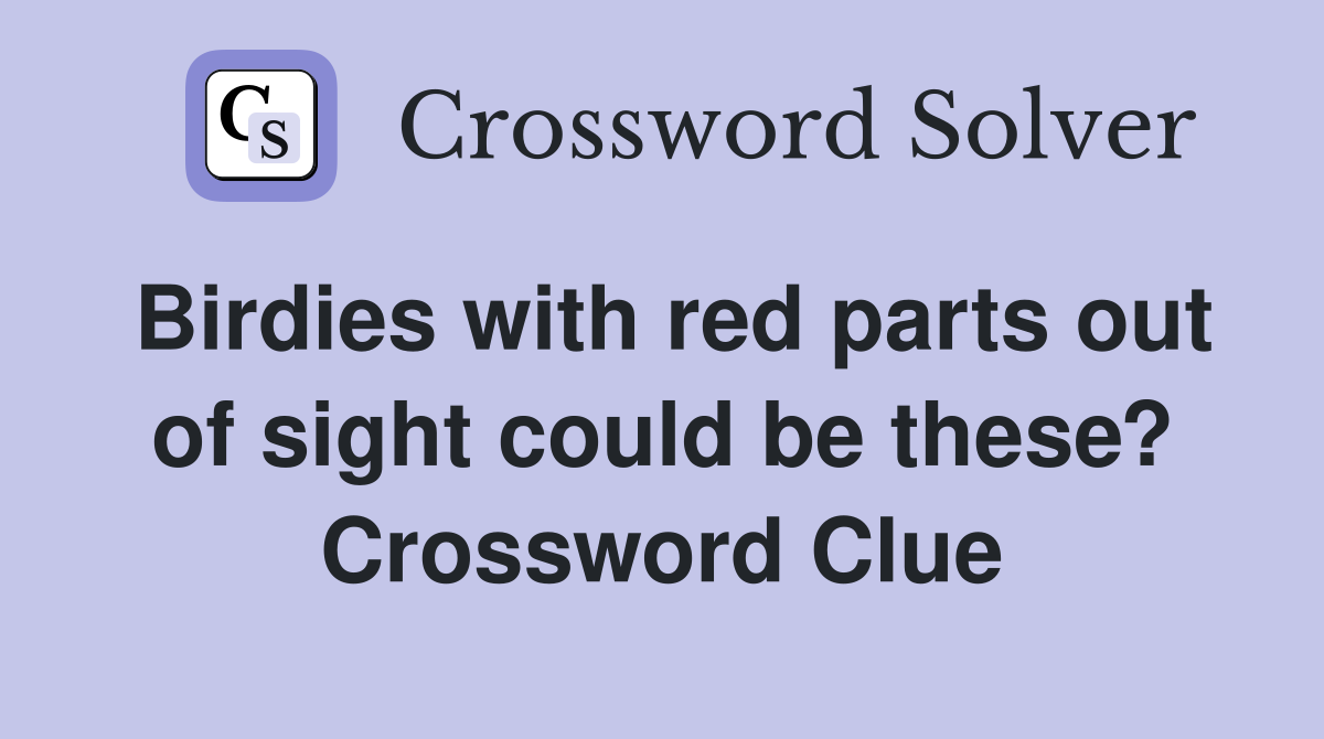 Birdies with red parts out of sight could be these? Crossword Clue