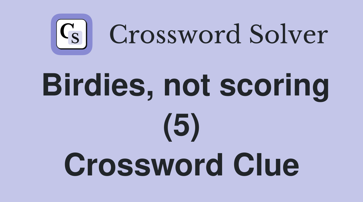 Birdies, not scoring (5) Crossword Clue