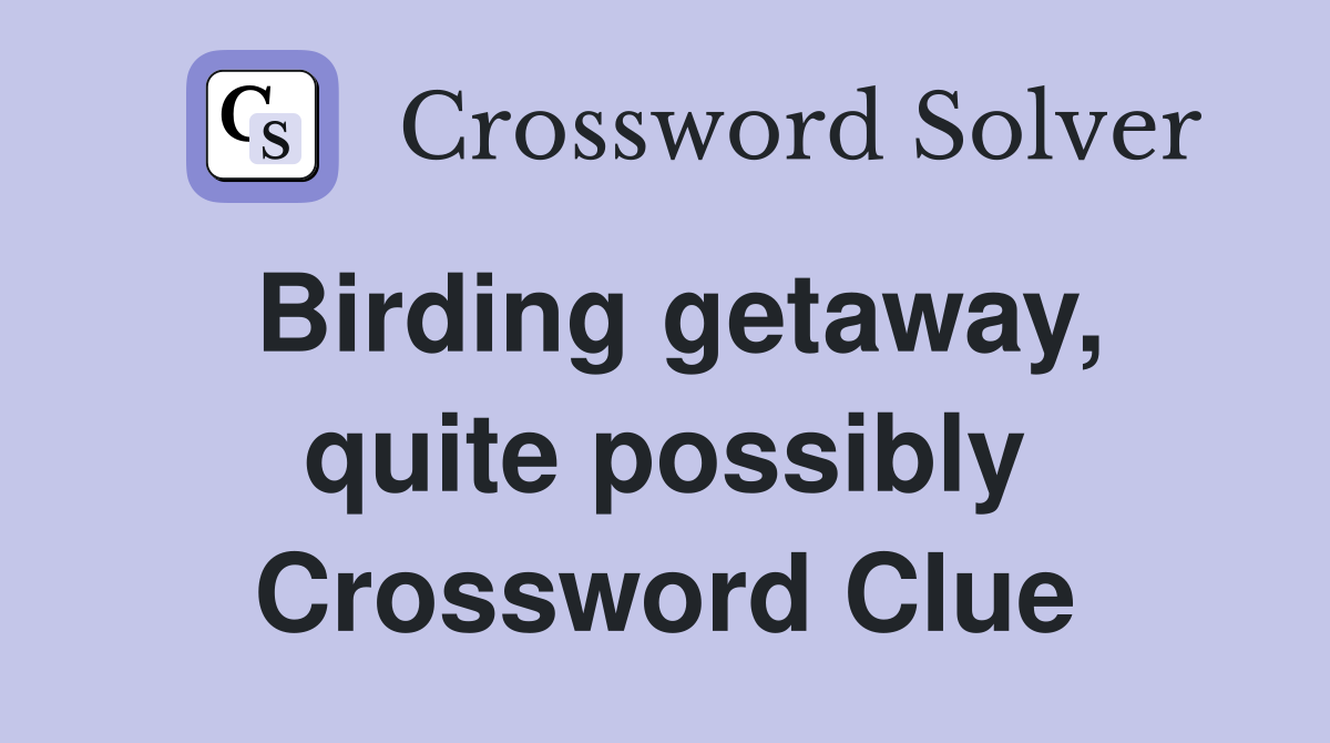 Birding getaway, quite possibly Crossword Clue