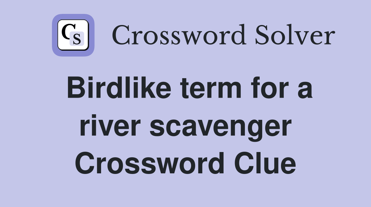 Birdlike term for a river scavenger Crossword Clue