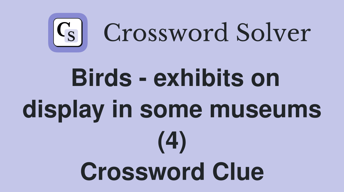 Birds - exhibits on display in some museums (4) Crossword Clue
