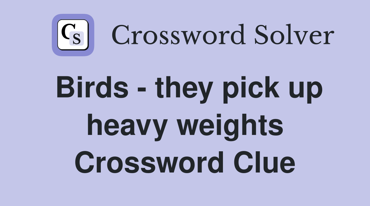 Birds - they pick up heavy weights Crossword Clue