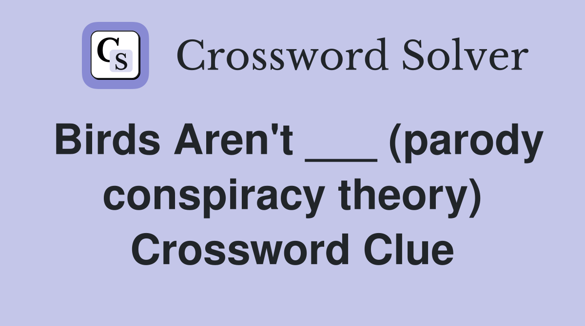 Birds Aren't ___ (parody conspiracy theory) Crossword Clue