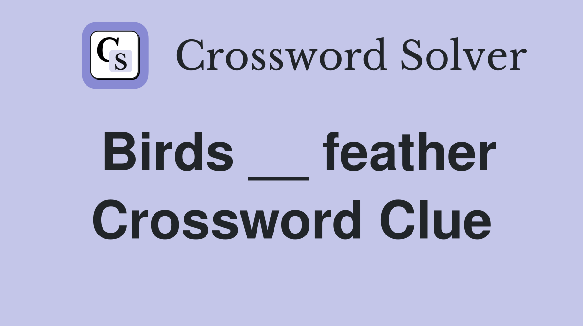Birds __ feather Crossword Clue