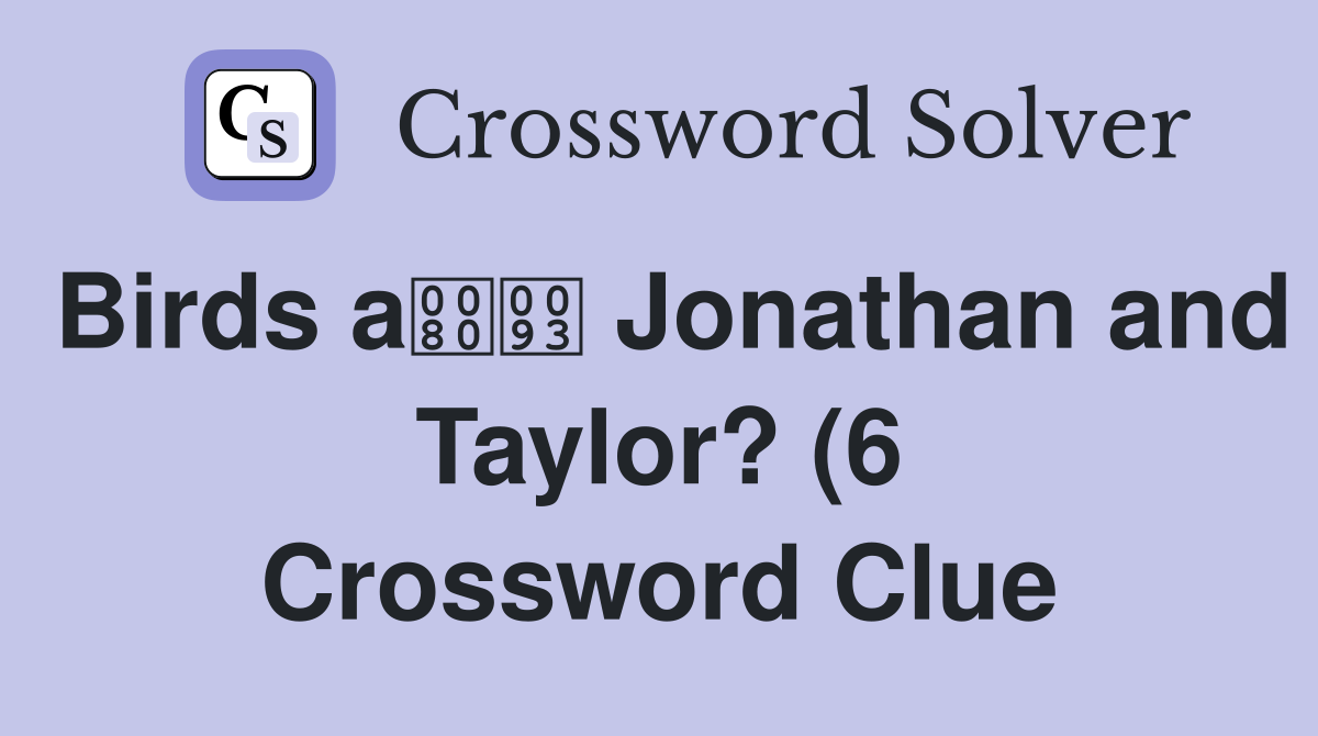 Birds a Jonathan and Taylor? (6) Crossword Clue Answers Crossword Birds a Jonathan and Taylor? (6) Crossword Clue Answers Crossword
