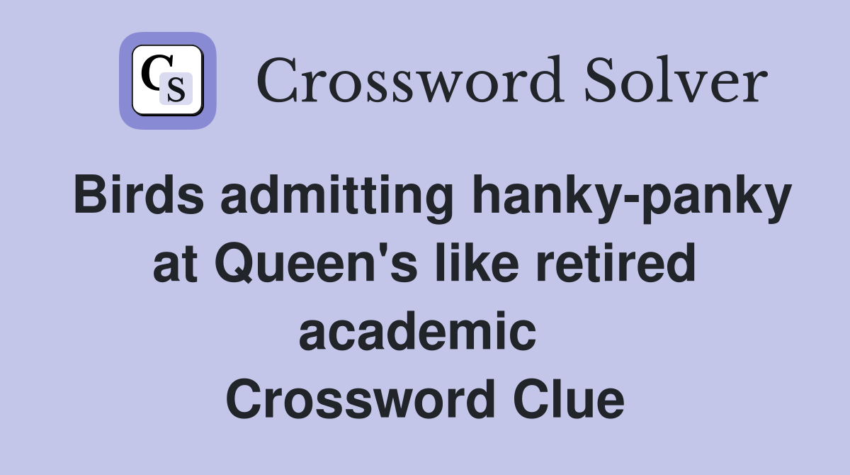 Birds admitting hanky-panky at Queen's like retired academic  Crossword Clue
