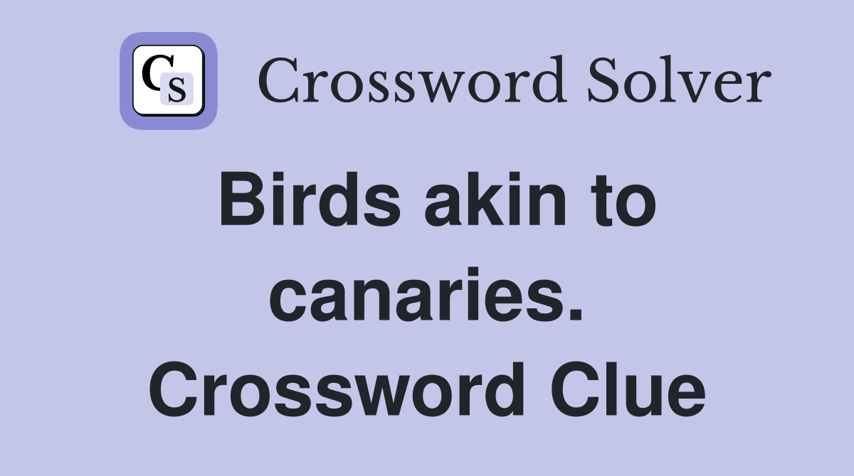 Birds akin to canaries. Crossword Clue