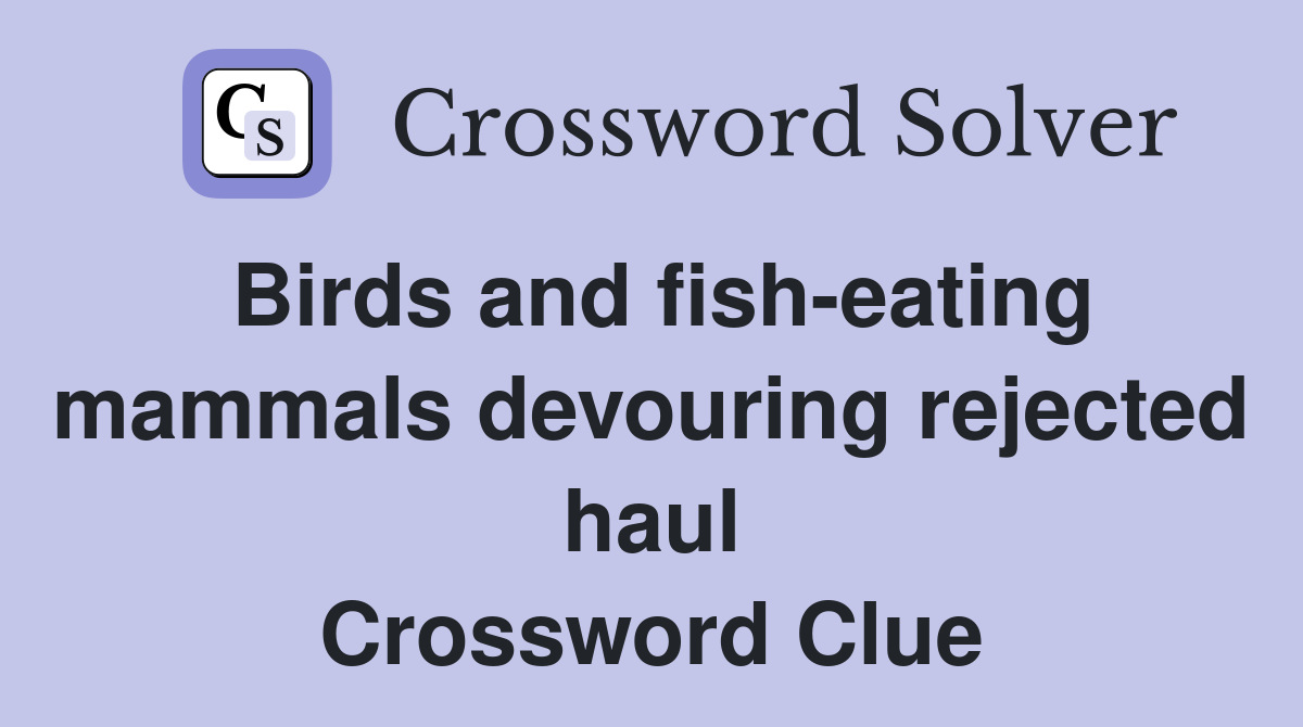 Birds and fish-eating mammals devouring rejected haul Crossword Clue