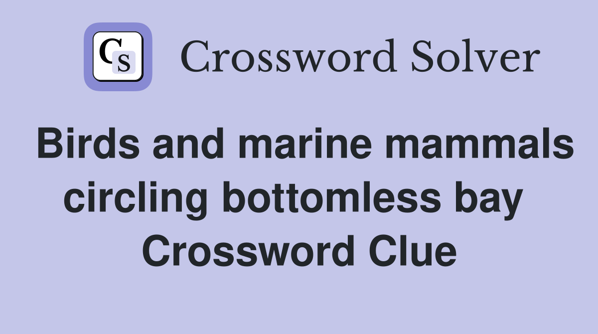 Birds and marine mammals circling bottomless bay  Crossword Clue