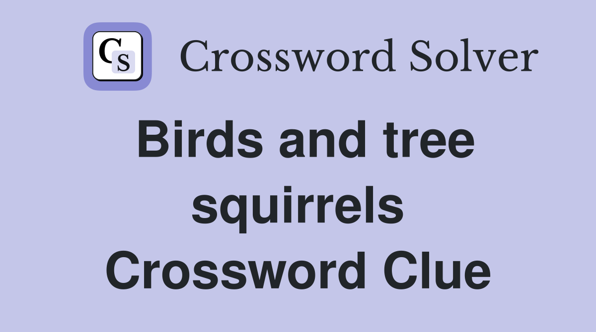 Birds and tree squirrels Crossword Clue