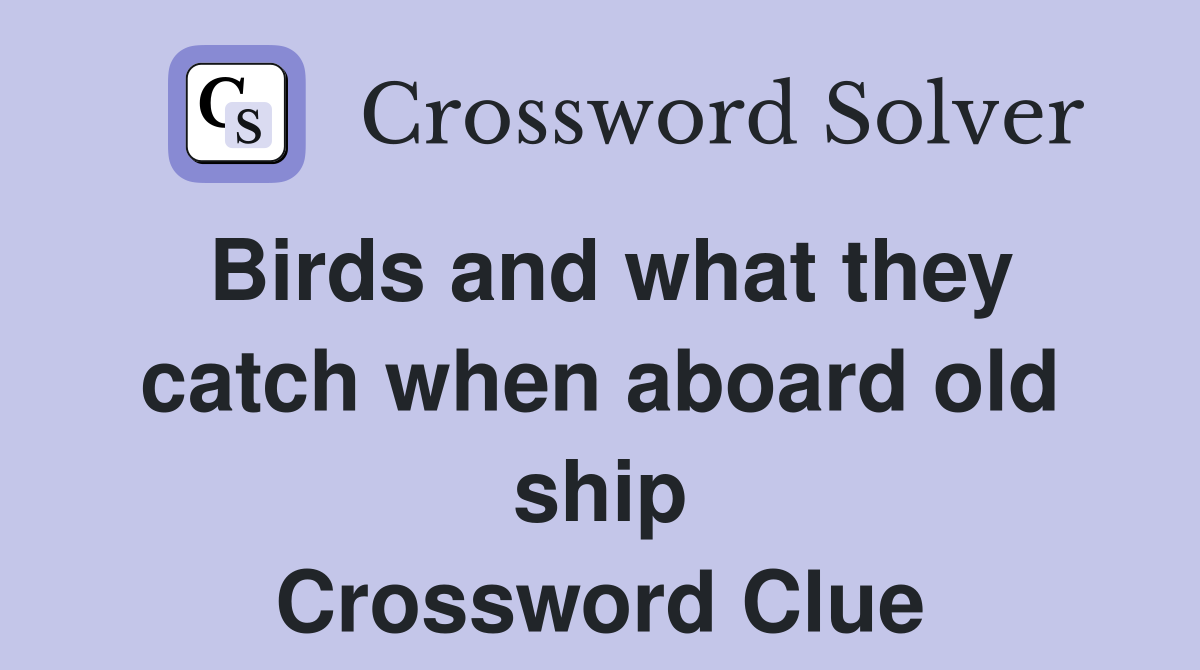 Birds and what they catch when aboard old ship Crossword Clue