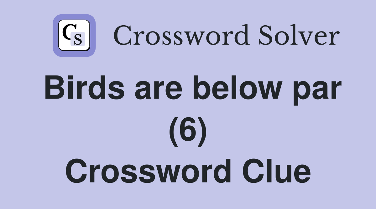 Birds are below par (6) Crossword Clue