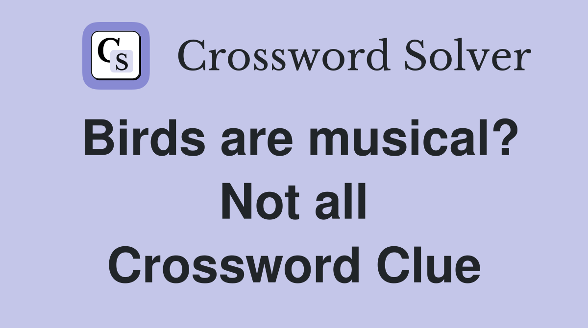 Birds are musical? Not all Crossword Clue