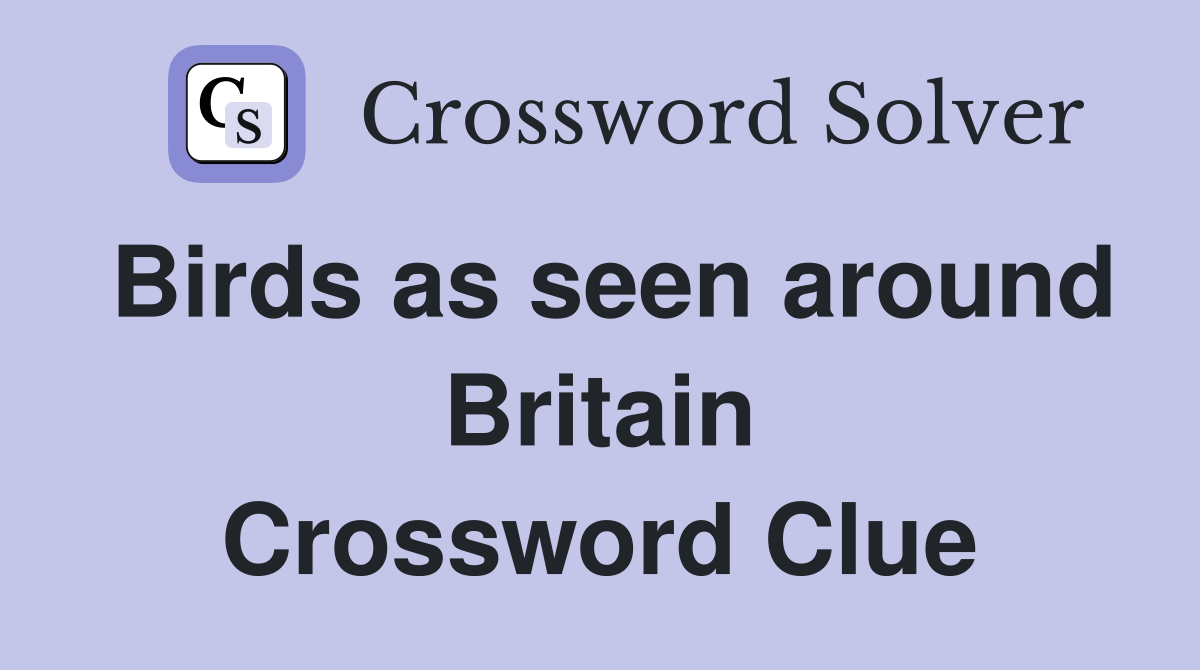 Birds as seen around Britain Crossword Clue