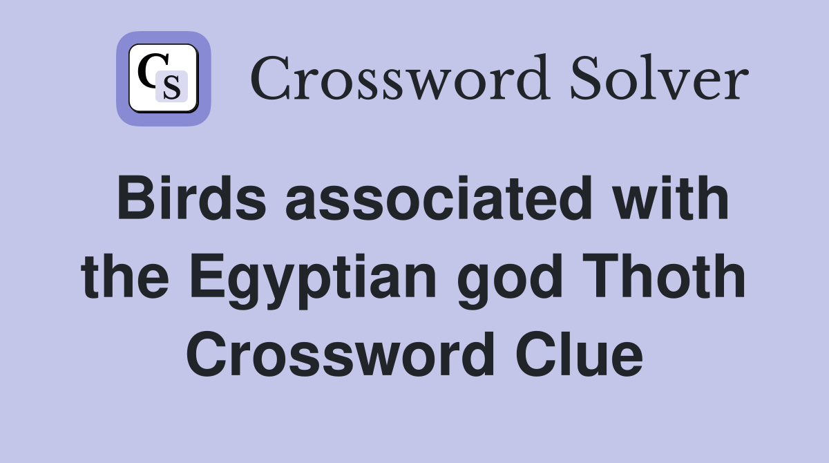 Birds associated with the Egyptian god Thoth Crossword Clue