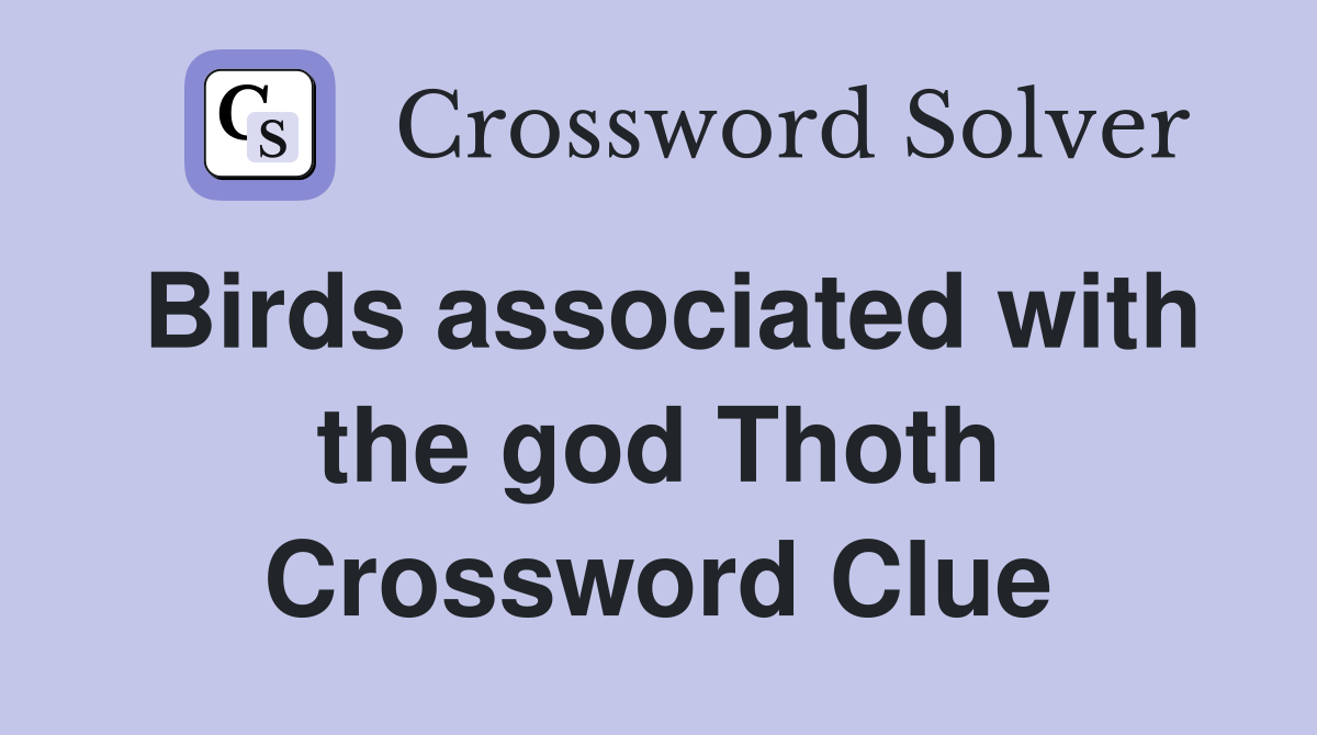 Birds associated with the god Thoth Crossword Clue