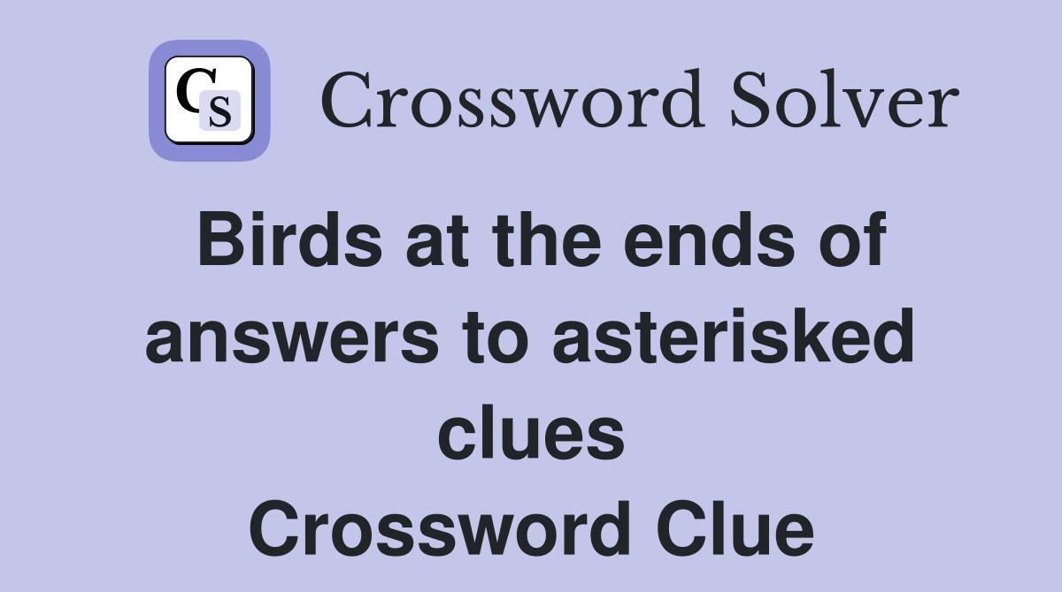 Birds at the ends of answers to asterisked clues Crossword Clue
