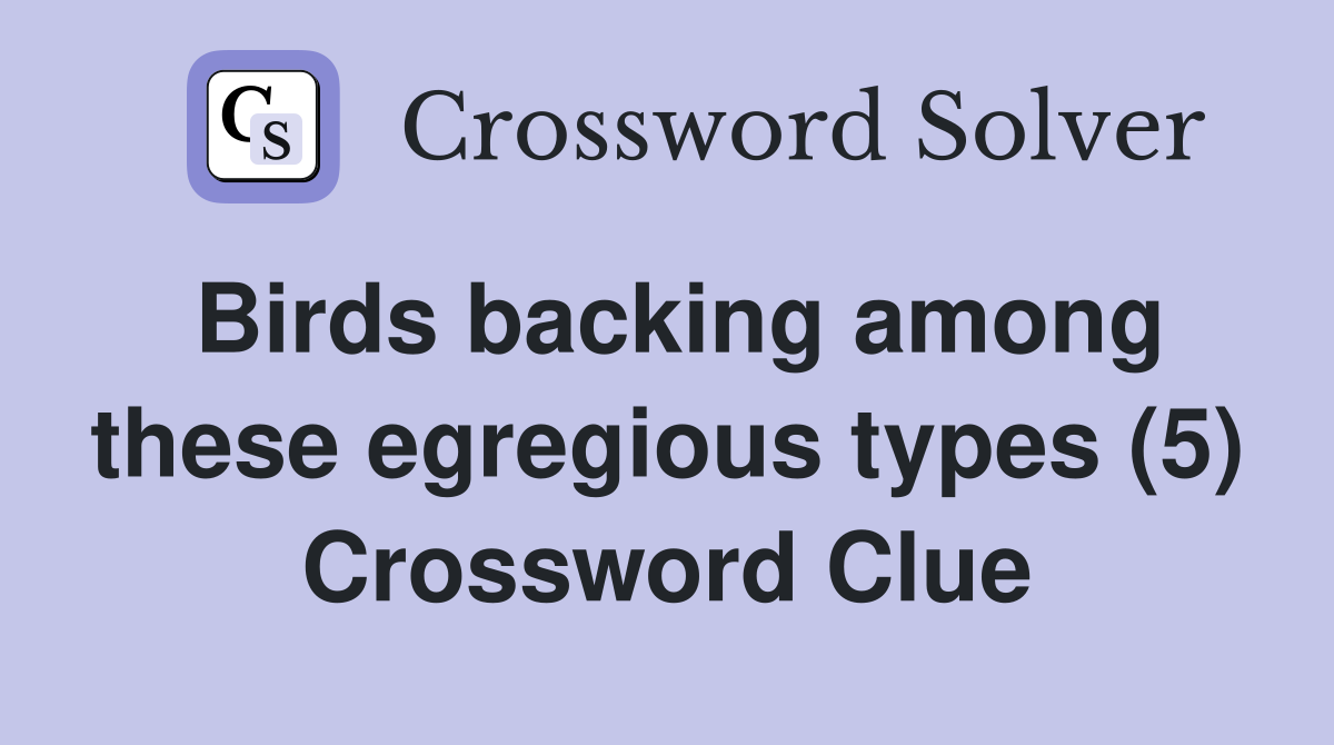 Birds backing among these egregious types (5) Crossword Clue