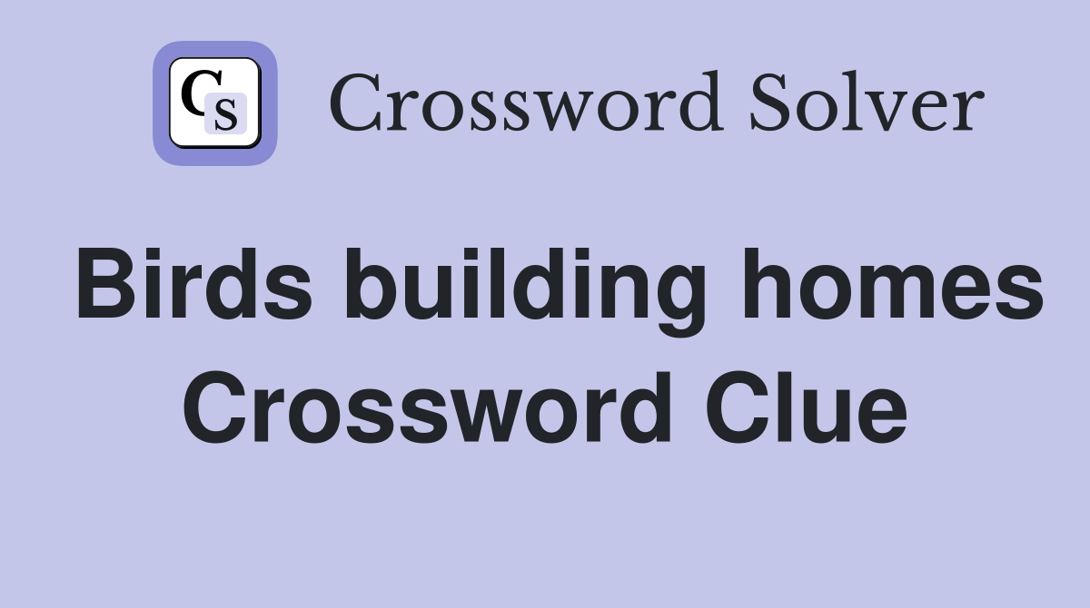 Birds building homes Crossword Clue