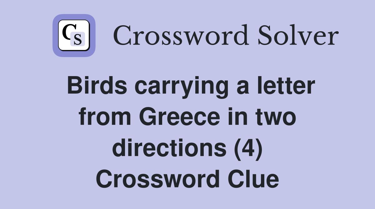 Birds carrying a letter from Greece in two directions (4) Crossword Clue