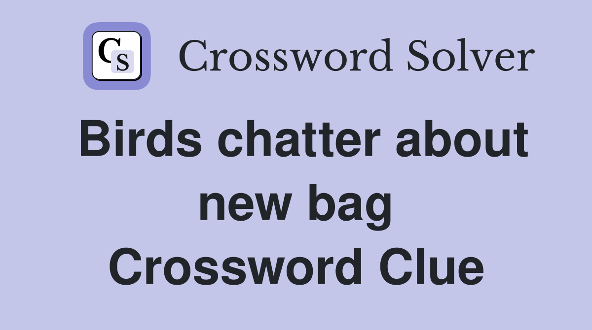 Birds chatter about new bag Crossword Clue