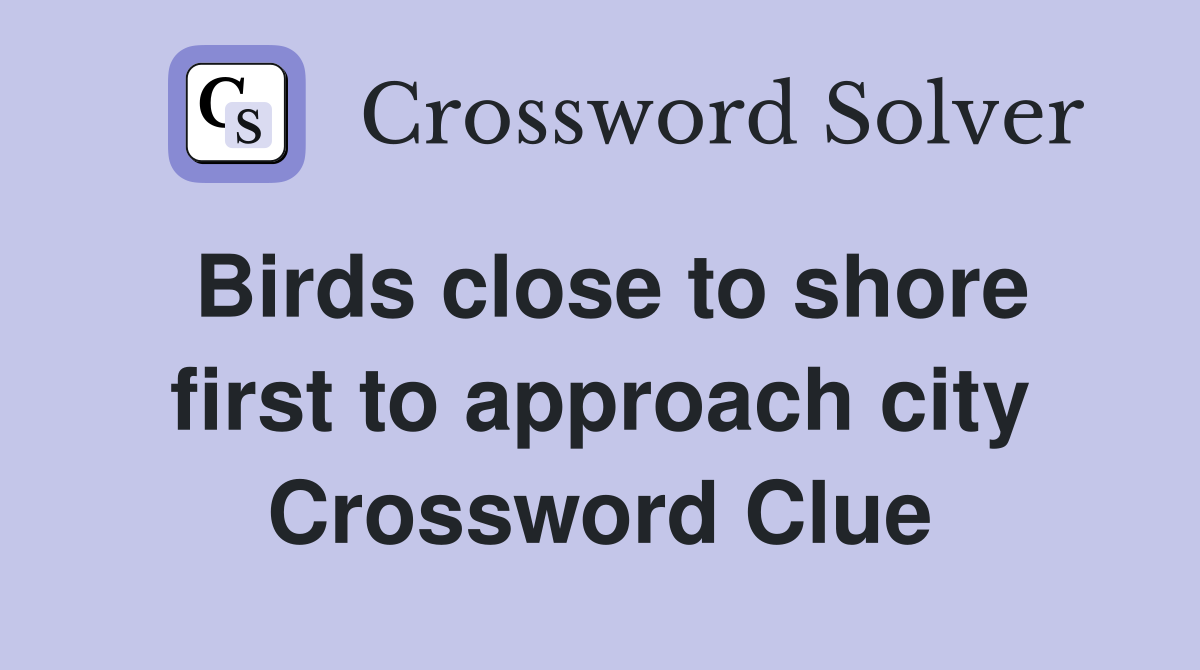 Birds close to shore first to approach city Crossword Clue