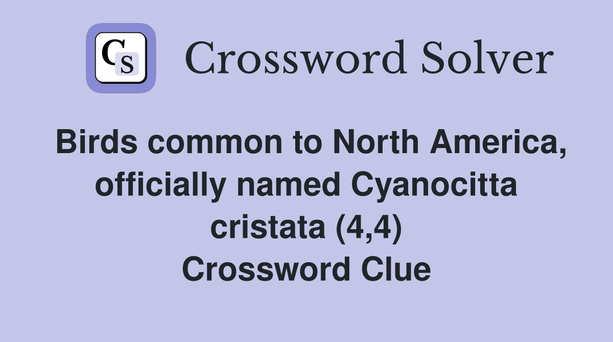 Birds common to North America, officially named Cyanocitta cristata (4,4) Crossword Clue
