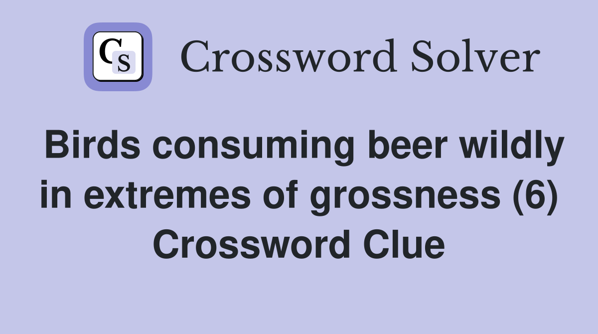Birds consuming beer wildly in extremes of grossness (6) Crossword Clue