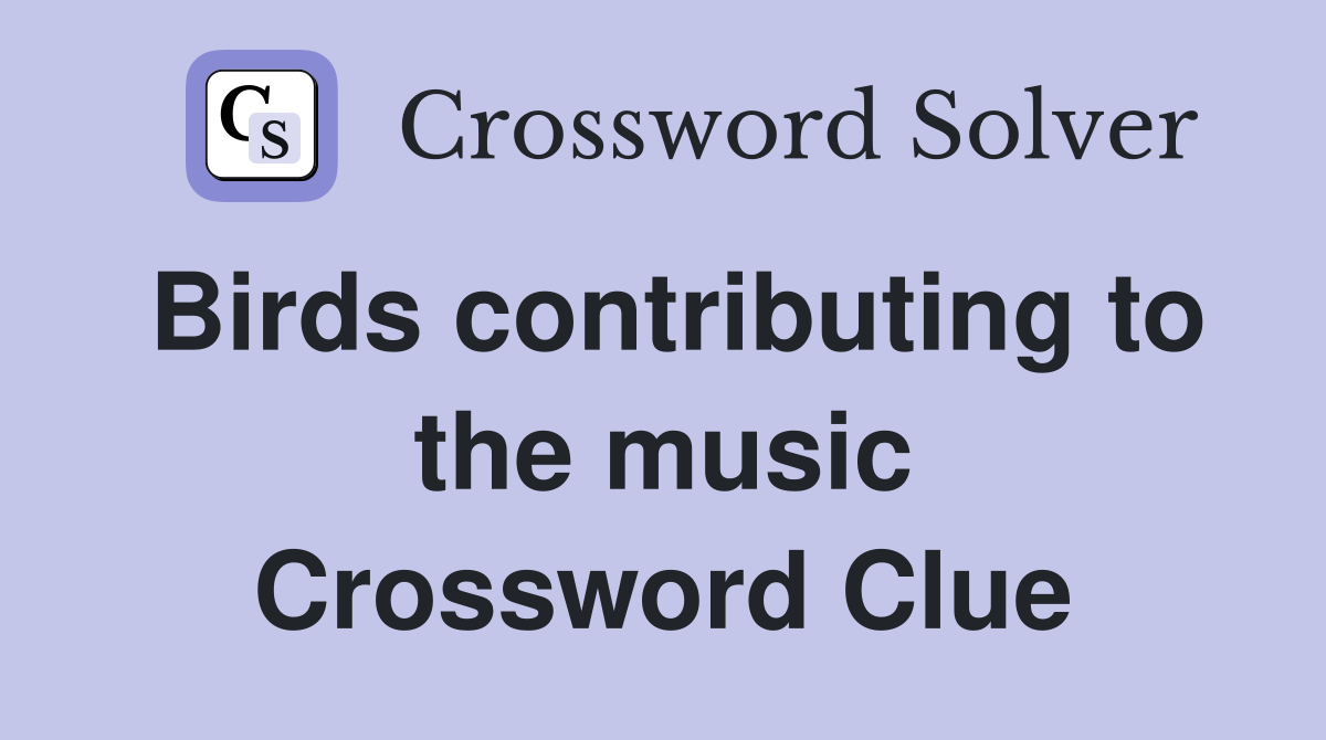 Birds contributing to the music Crossword Clue