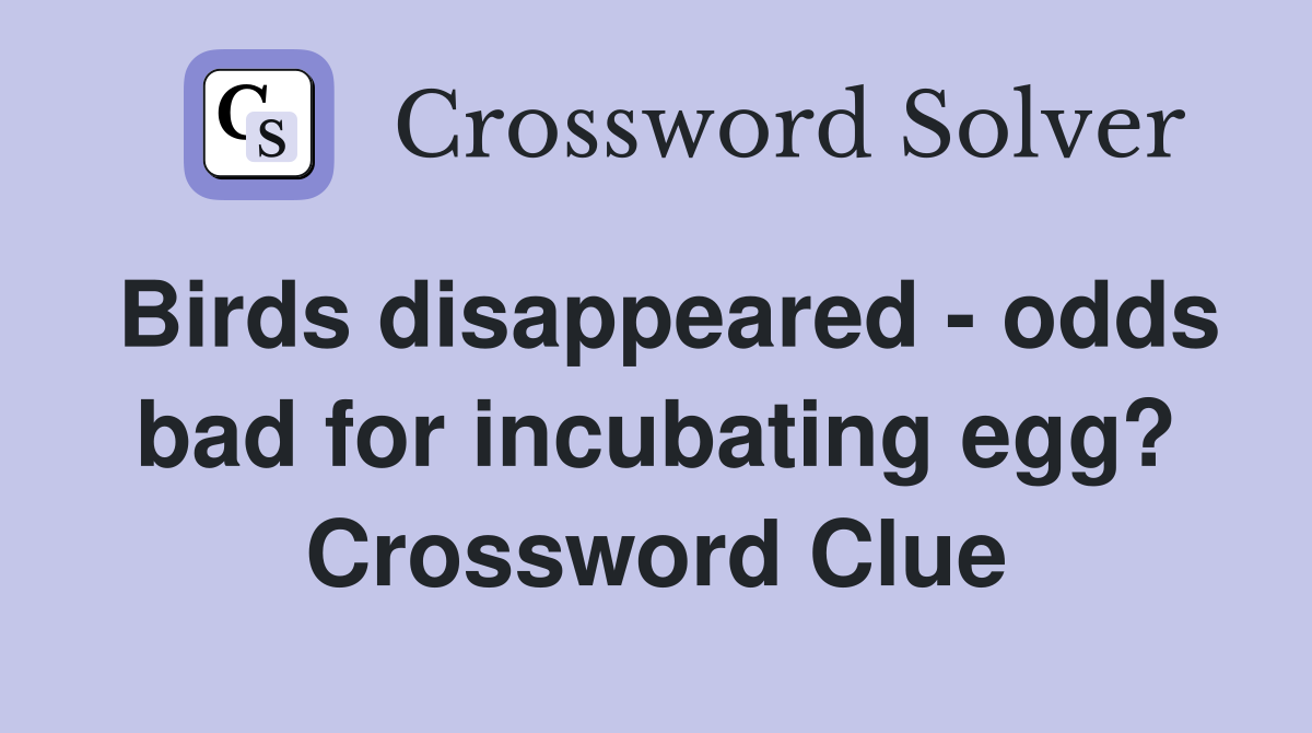 Birds disappeared - odds bad for incubating egg? Crossword Clue