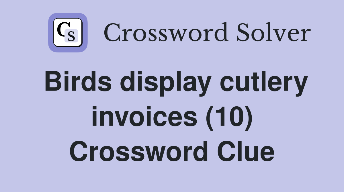 Birds display cutlery invoices (10) Crossword Clue