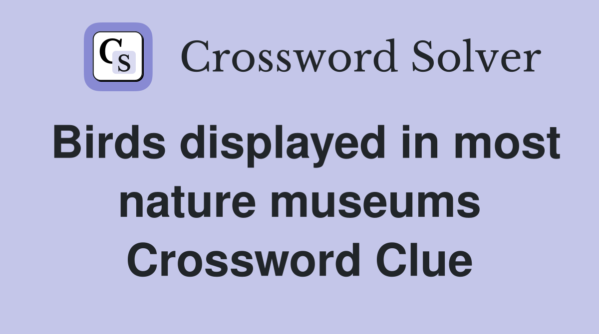 Birds displayed in most nature museums Crossword Clue