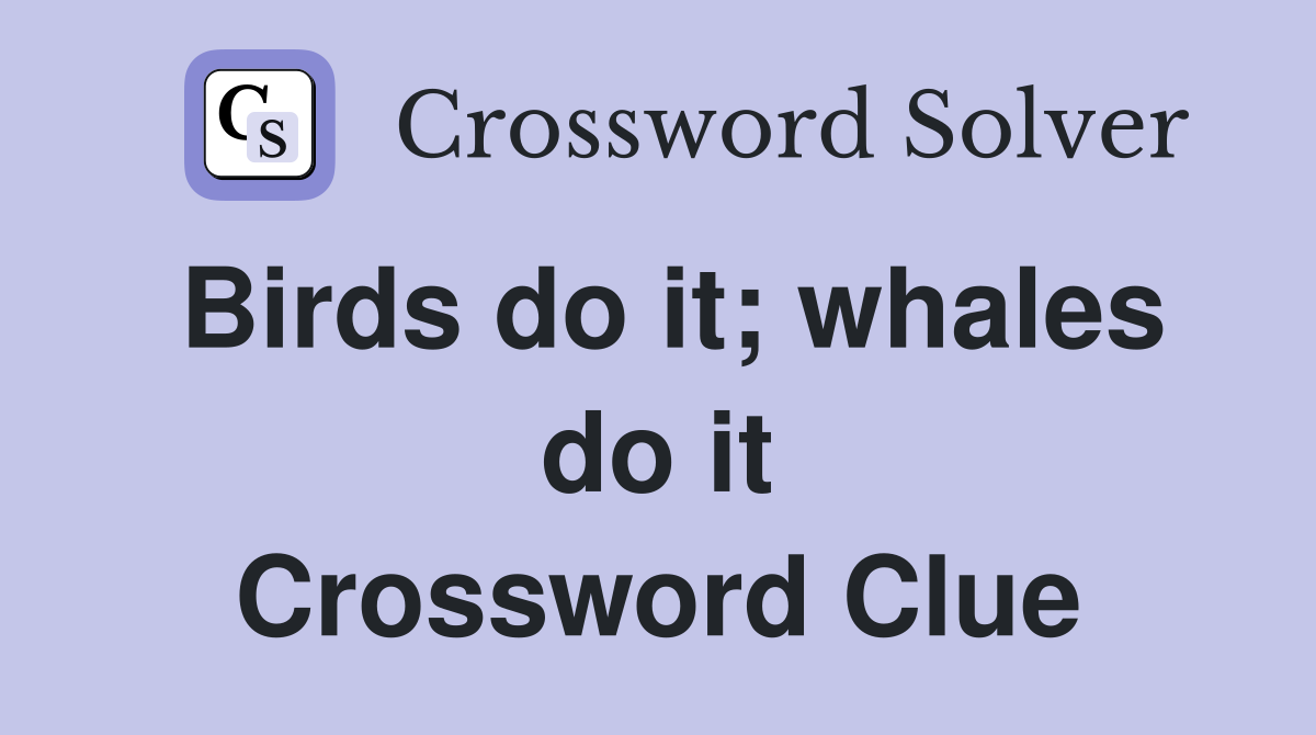 Birds do it; whales do it Crossword Clue