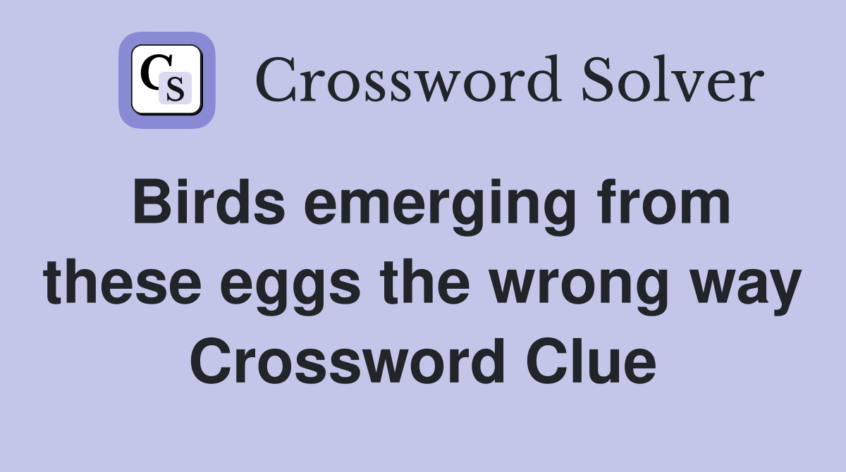 Birds emerging from these eggs the wrong way Crossword Clue