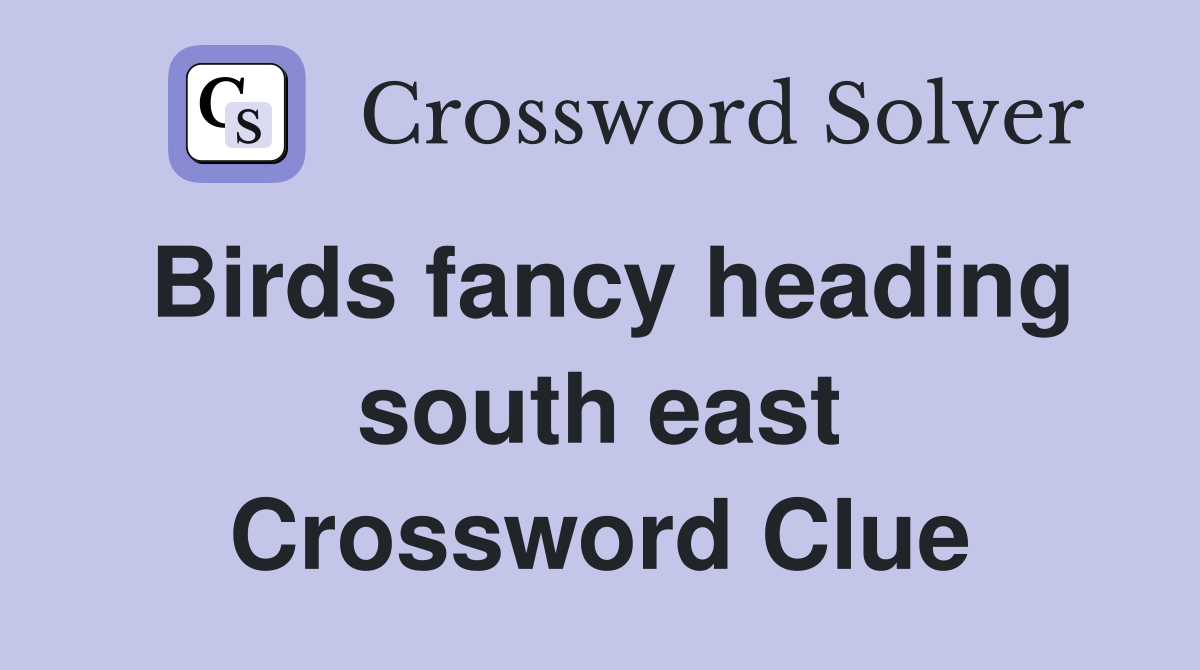 Birds fancy heading south east Crossword Clue