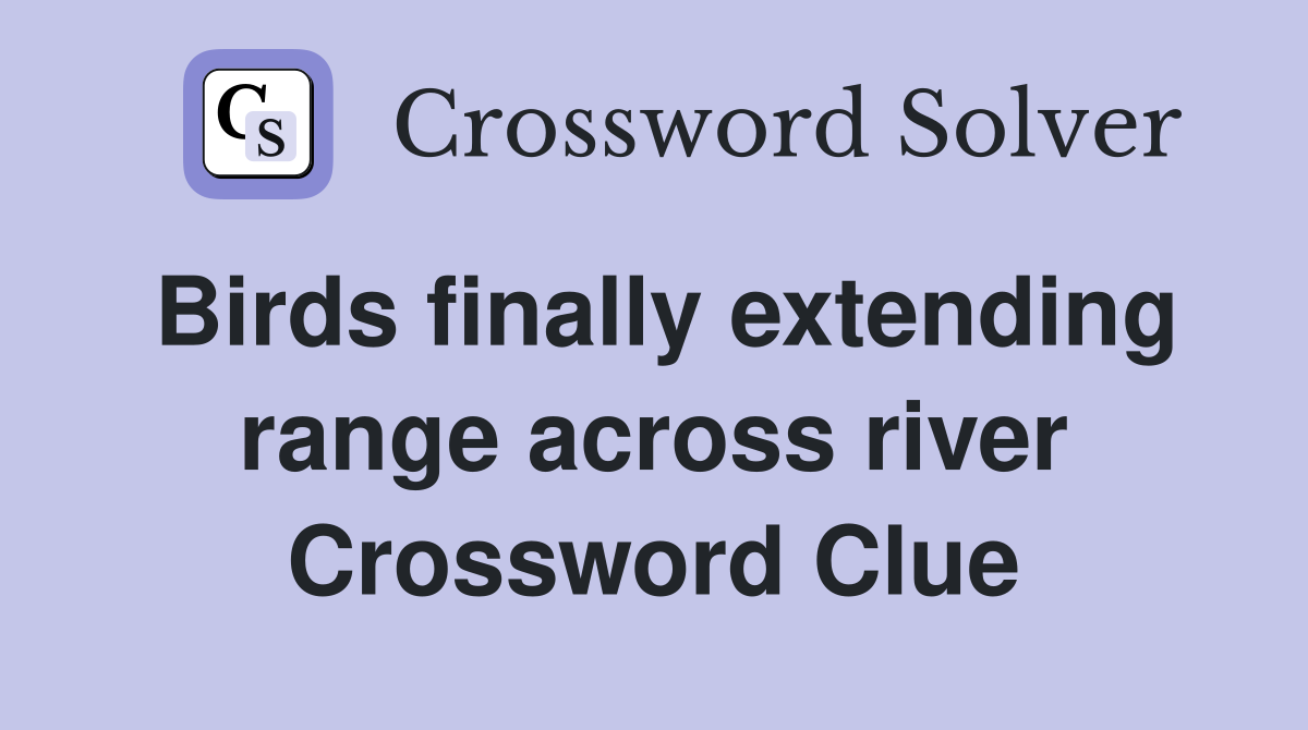 Birds finally extending range across river Crossword Clue